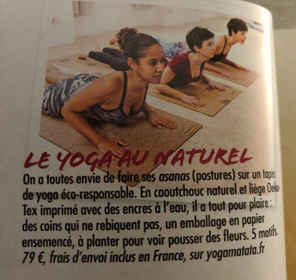 Le yoga au naturel On a toutes envie de faire ses asanas (postures) sur un tapis de yoga éco-responsable. En caoutchouc naturel et liège imprimé avec des encres à l'eau, il a tout pour plaire: des coins qui ne rebiquent pas, un emballage en papier ensemencé, à planter pour voir pousser des fleurs. 5 motifs, 79 euros, frais d'envoi inclus en France